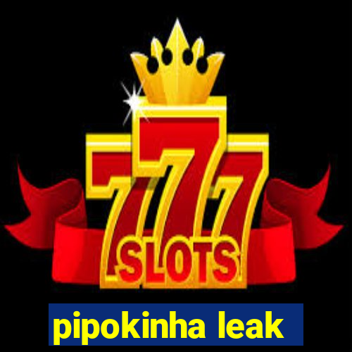 pipokinha leak